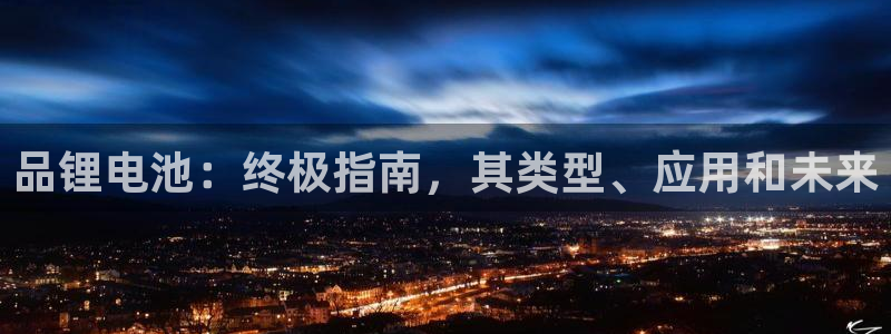 尊龙凯时是不是合法：品锂电池：终极指南，