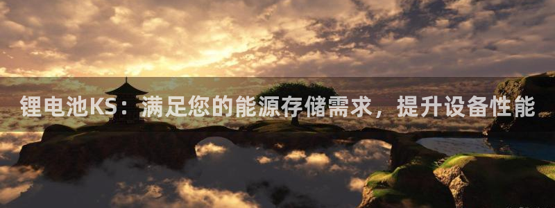 凯时效果怎么样：锂电池KS：满足您的能源