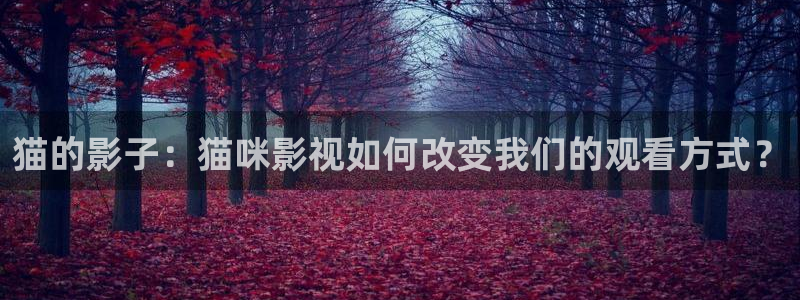 电影苹果韩国：猫的影子：猫咪影视如何改变我们的观看方式？