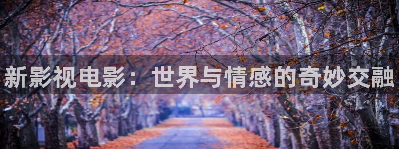 苹果电影完整版播放：新影视电影：世界与情感的奇妙交融