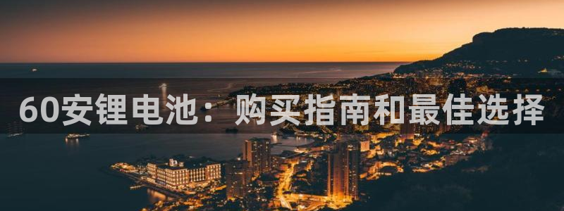 尊龙凯时开发：60安锂电池：购买指南和最佳选择